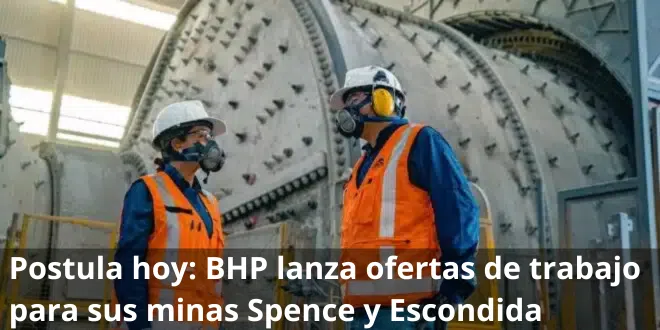 Postula hoy: BHP lanza ofertas de trabajo para sus minas Spence y Escondida